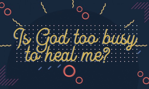 Is God Too Busy To Heal Me?