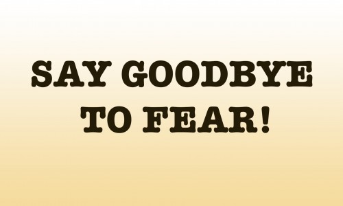 Say Goodbye To Fear!